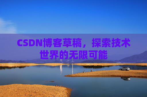 CSDN博客草稿，探索技术世界的无限可能